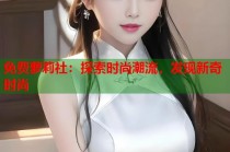 免费萝莉社：探索时尚潮流，发现新奇时尚