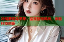 冲绳萝莉岛苹果：品尝独特风味，体验科技创新