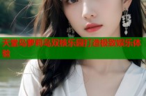 天堂岛萝莉岛双核乐园打造极致娱乐体验