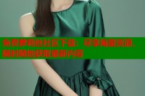 免费萝莉丝社区下载：尽享海量资源，随时随地获取最新内容