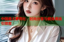 中国最大萝莉社：时尚分享与健身潮流引领者