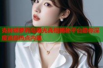 克林顿萝莉岛曝光真相揭秘平台助你深度追踪热点内幕