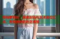 哥特萝莉社：探索时尚与艺术的交汇点，发现独特的社区体验