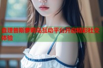 查理普斯萝莉岛互动平台开启精彩社交体验