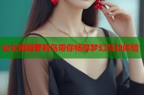 仙女姐姐萝莉岛带你畅享梦幻互动体验