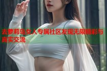 去萝莉岛女人专属社区发现无限精彩与真实交流