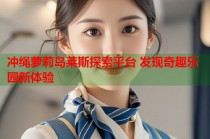 冲绳萝莉岛莱斯探索平台 发现奇趣乐园新体验