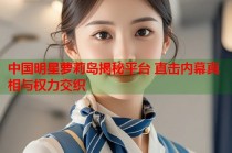 中国明星萝莉岛揭秘平台 直击内幕真相与权力交织