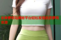 名单萝莉岛揭秘平台轻松发现优质萝莉资源