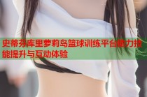 史蒂芬库里萝莉岛篮球训练平台助力技能提升与互动体验