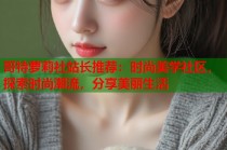哥特萝莉社站长推荐：时尚美学社区，探索时尚潮流，分享美丽生活