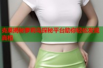 克莱揭秘萝莉岛探秘平台助你轻松发现真相