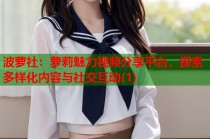 波萝社：萝莉魅力视频分享平台，探索多样化内容与社交互动(1)