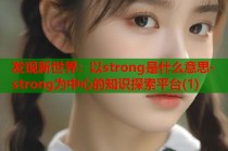 发现新世界：以strong是什么意思-strong为中心的知识探索平台(1)