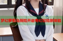 梦幻萝莉岛探险开启奇幻冒险新体验