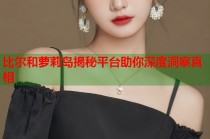 比尔和萝莉岛揭秘平台助你深度洞察真相