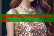 卡洛琳萝莉岛精彩世界探索平台助你畅享童趣