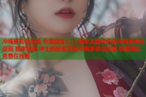 冲绳萝莉岛漫画 专属链接入口 畅享无删减资源冲绳萝莉岛漫画 独家链接 绅士的秘密花园冲绳萝莉岛漫画 链接直达 免费在线看