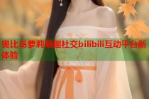 奥比岛萝莉萌趣社交bilibili互动平台新体验
