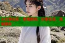 小分享社区：发现新知、分享生活、连接朋友