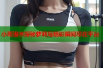 小哥潜水探秘萝莉岛精彩瞬间尽在平台