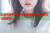 以色列萝莉岛事件深度揭秘平家真相与功能解析