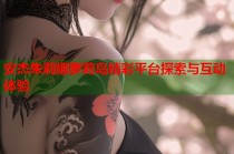 安杰朱莉娜萝莉岛精彩平台探索与互动体验