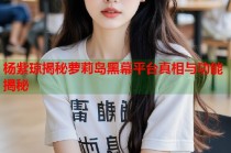 杨紫琼揭秘萝莉岛黑幕平台真相与功能揭秘