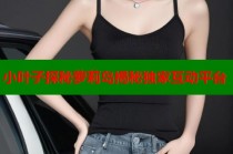 小叶子探秘萝莉岛揭秘独家互动平台