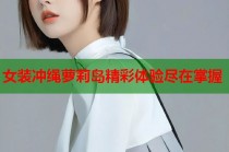 女装冲绳萝莉岛精彩体验尽在掌握