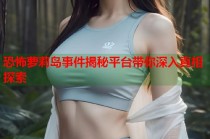 恐怖萝莉岛事件揭秘平台带你深入真相探索