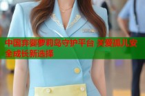 中国弃婴萝莉岛守护平台 关爱孤儿安全成长新选择