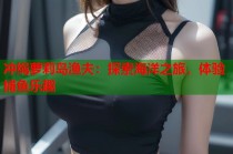 冲绳萝莉岛渔夫：探索海洋之旅，体验捕鱼乐趣