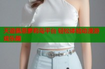 天道佩恩萝莉岛平台 轻松体验动漫游戏乐趣