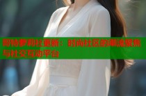 哥特萝莉社更新：时尚社区的潮流聚焦与社交互动平台