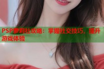 PSP萝莉社攻略：掌握社交技巧，提升游戏体验