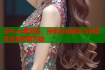 在Ross萝莉岛，探索互动娱乐与创意社区的无限可能
