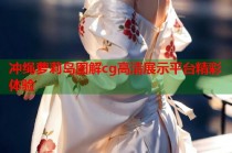 冲绳萝莉岛图解cg高清展示平台精彩体验