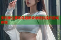 安利重生萝莉岛最新攻略轻松提升游戏体验