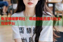 兔牙喵喵萝莉社：萌趣游戏直播与社交互动平台