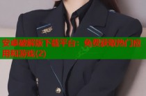 安卓破解版下载平台：免费获取热门应用和游戏(2)