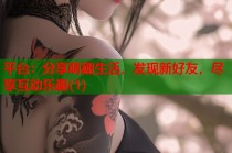 平台：分享萌趣生活，发现新好友，尽享互动乐趣(1)