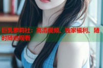 巨乳萝莉社：高清视频、独家福利、随时随地观看