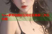Sora萝莉岛精彩互动社区畅享二次元乐趣