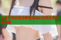小李子带你畅游萝莉岛精彩世界探索无限乐趣