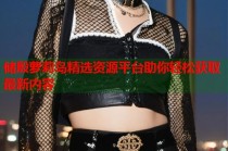 储殷萝莉岛精选资源平台助你轻松获取最新内容