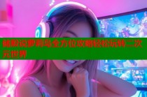 储殷说萝莉岛全方位攻略轻松玩转二次元世界