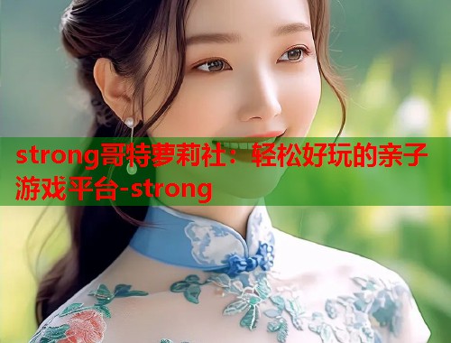 strong哥特萝莉社：轻松好玩的亲子游戏平台-strong  第1张