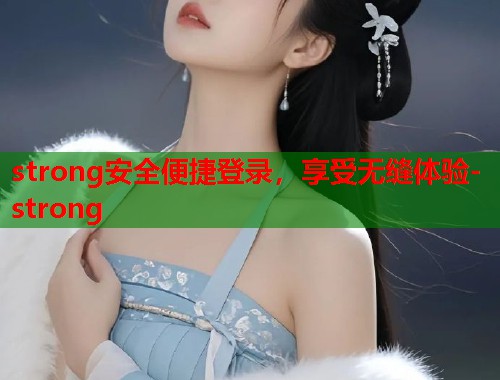 strong安全便捷登录，享受无缝体验-strong  第1张