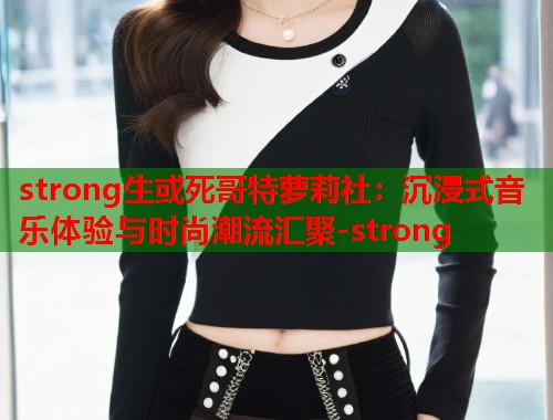 strong生或死哥特萝莉社：沉浸式音乐体验与时尚潮流汇聚-strong  第1张